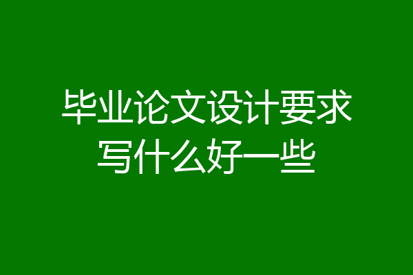 毕业论文设计要求写什么好一些