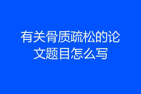 有关骨质疏松的论文题目怎么写