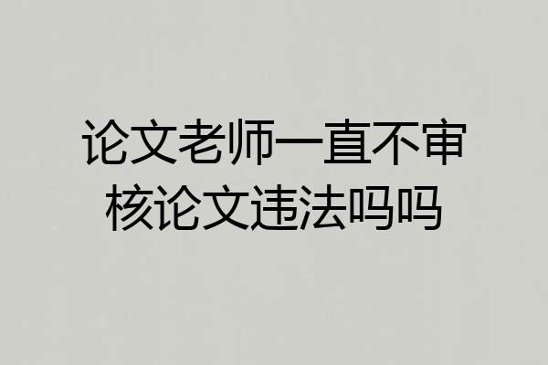论文老师一直不审核论文违法吗吗