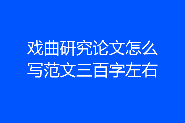 戏曲研究论文怎么写范文三百字左右