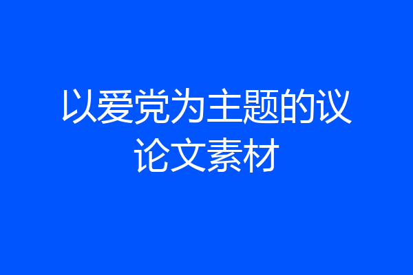 以爱党为主题的议论文素材