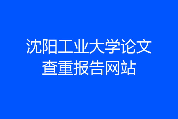 沈阳工业大学论文查重报告网站