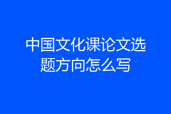 中国文化课论文选题方向怎么写