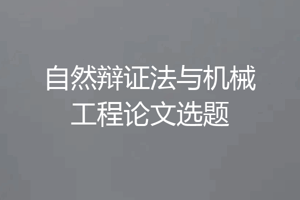 自然辩证法与机械工程论文选题