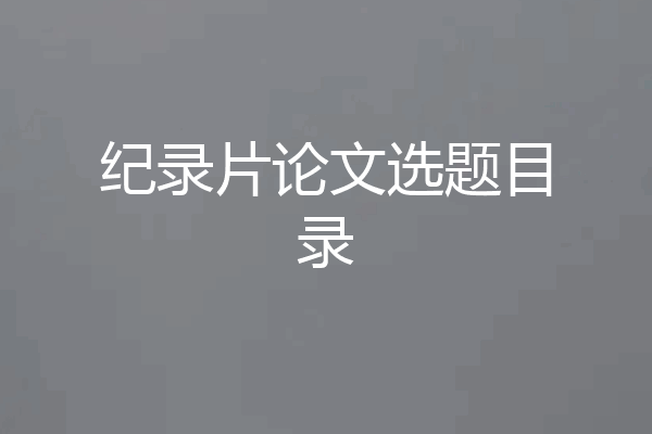 纪录片论文选题目录