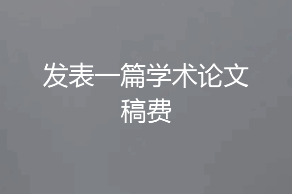 发表一篇学术论文稿费
