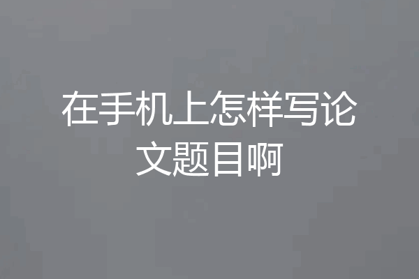在手机上怎样写论文题目啊