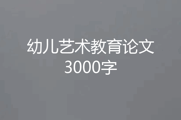 幼儿艺术教育论文3000字