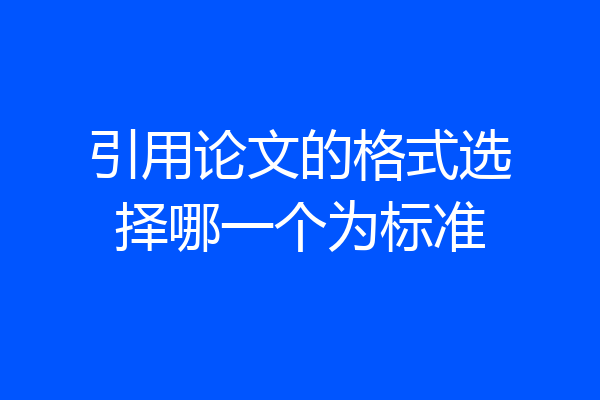 引用论文的格式选择哪一个为标准