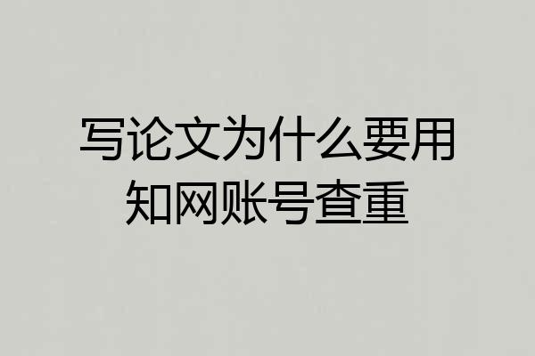 写论文为什么要用知网账号查重