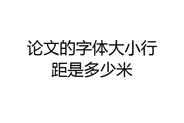 论文的字体大小行距是多少米