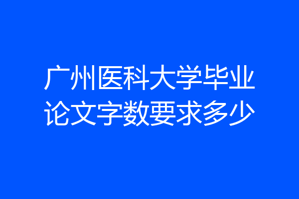 广州医科大学毕业论文字数要求多少