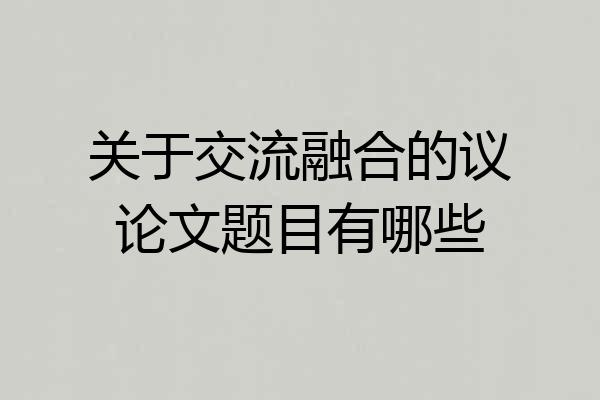 关于交流融合的议论文题目有哪些