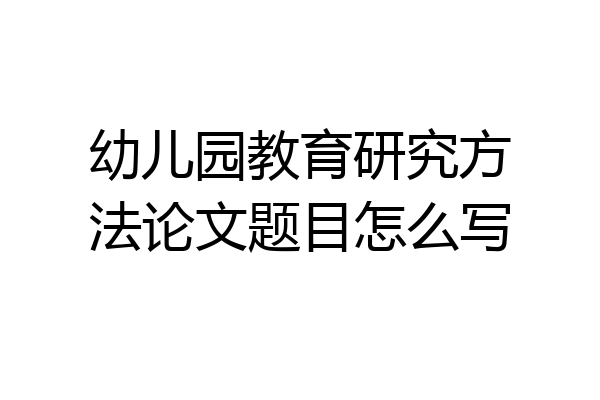 幼儿园教育研究方法论文题目怎么写