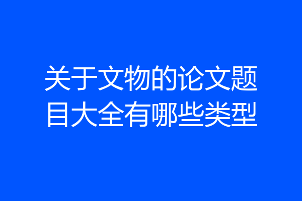 关于文物的论文题目大全有哪些类型