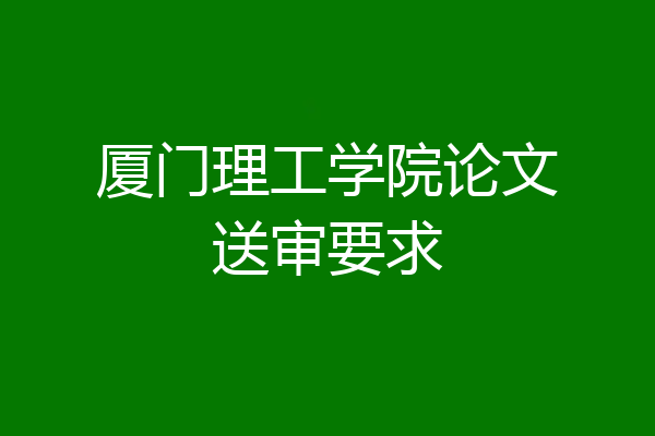厦门理工学院论文送审要求