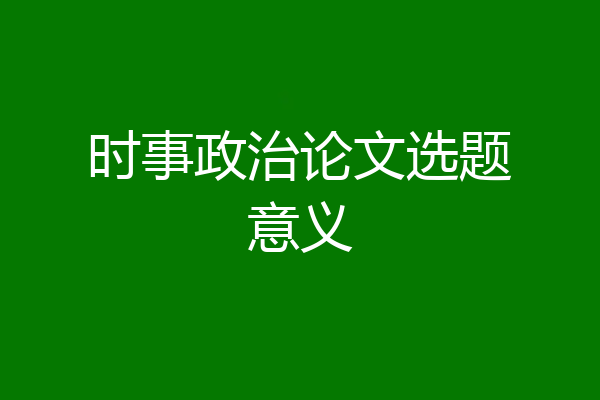 时事政治论文选题意义