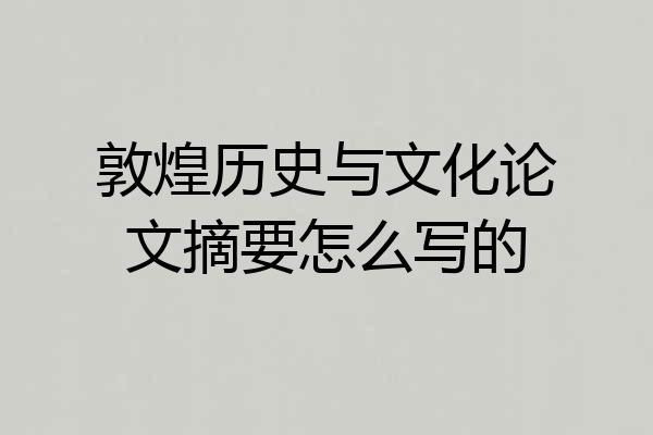 敦煌历史与文化论文摘要怎么写的