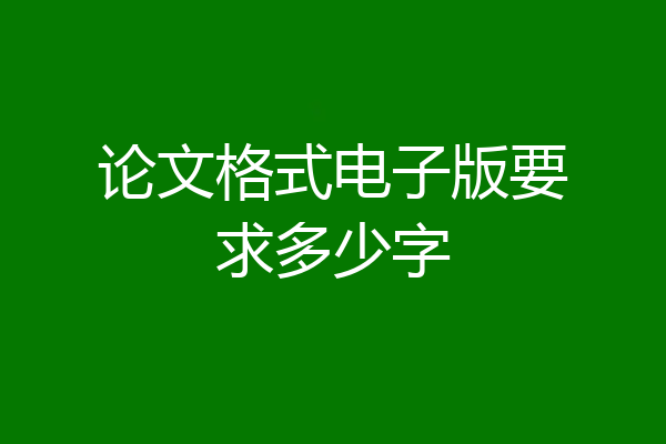 论文格式电子版要求多少字