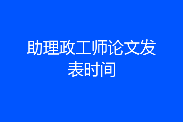 助理政工师论文发表时间