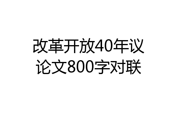 改革开放40年议论文800字对联