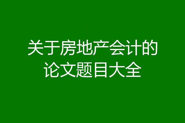 关于房地产会计的论文题目大全