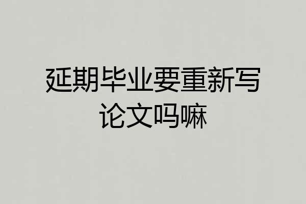 延期毕业要重新写论文吗嘛
