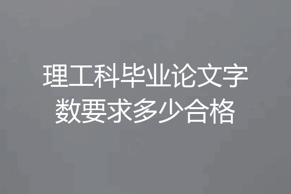 理工科毕业论文字数要求多少合格