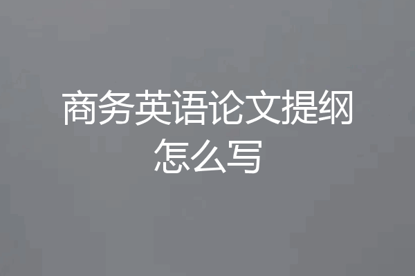 商务英语论文提纲怎么写