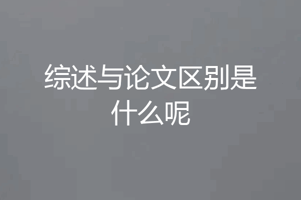 综述与论文区别是什么呢