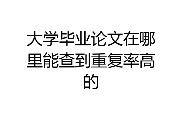 大学毕业论文在哪里能查到重复率高的