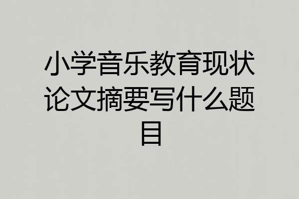 小学音乐教育现状论文摘要写什么题目