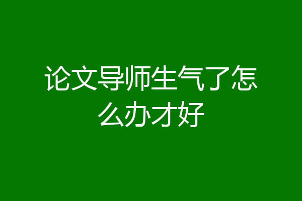 论文导师生气了怎么办才好