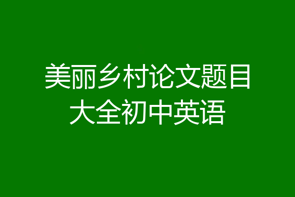 美丽乡村论文题目大全初中英语