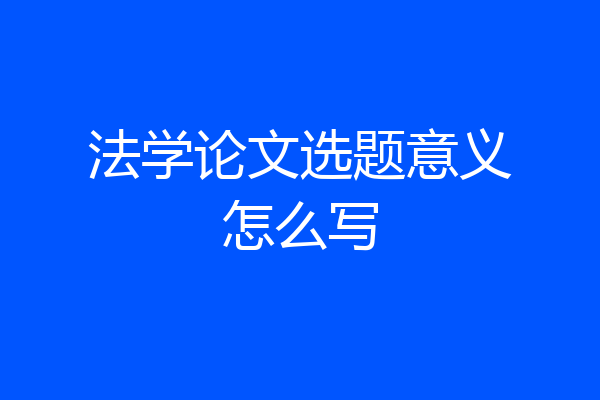 法学论文选题意义怎么写