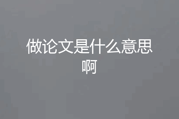 做论文是什么意思啊