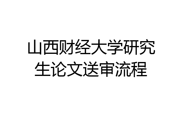 山西财经大学研究生论文送审流程