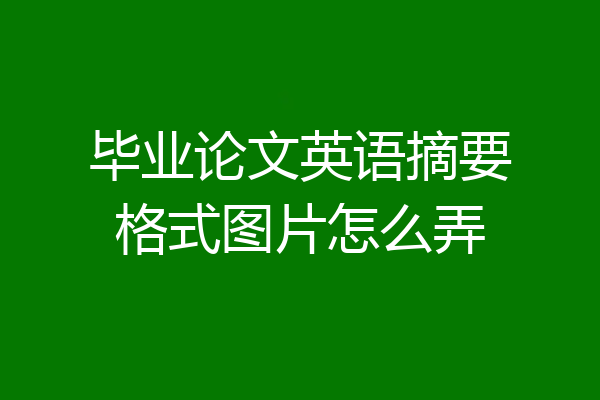 毕业论文英语摘要格式图片怎么弄