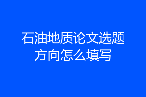 石油地质论文选题方向怎么填写