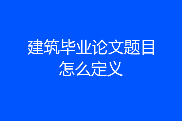 建筑毕业论文题目怎么定义