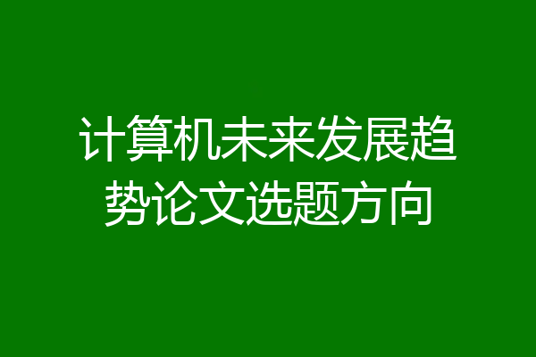 计算机未来发展趋势论文选题方向