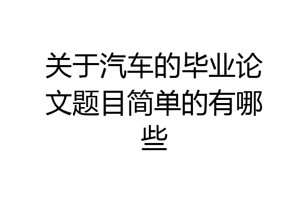 关于汽车的毕业论文题目简单的有哪些