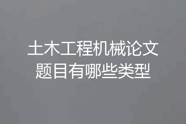 土木工程机械论文题目有哪些类型