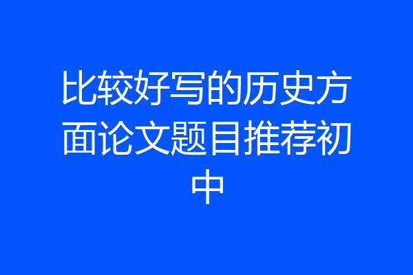 比较好写的历史方面论文题目推荐初中