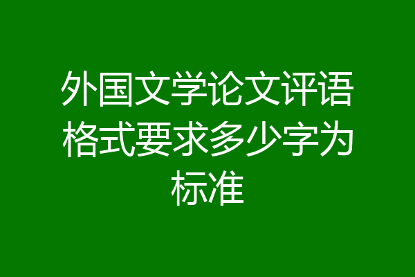 外国文学论文评语格式要求多少字为标准