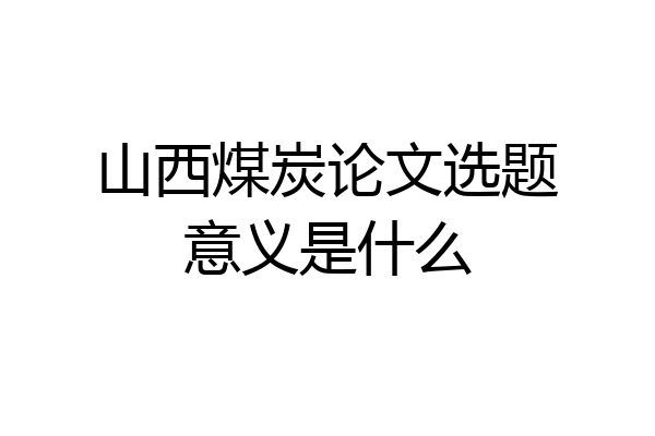 山西煤炭论文选题意义是什么