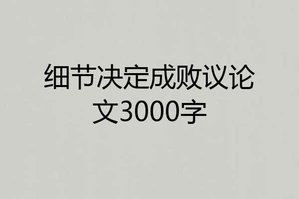 细节决定成败议论文3000字