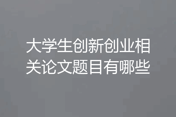 大学生创新创业相关论文题目有哪些
