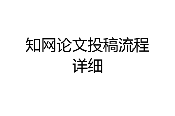 知网论文投稿流程详细