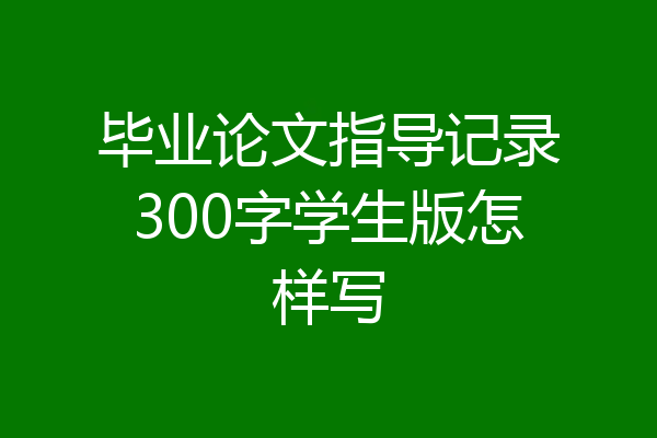 毕业论文指导记录300字学生版怎样写